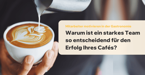 Warum ist ein starkes Team so entscheidend für den Erfolg Ihres Cafes?